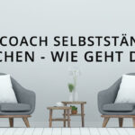 Selbstständig machen als Berater, Coach, Supervisor & Mediator